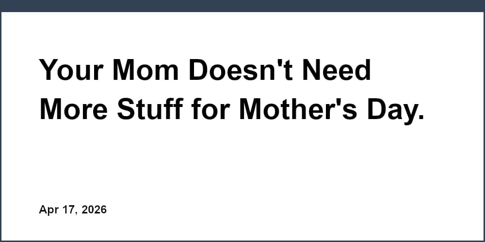 Your Mom Doesn't Need More Stuff for Mother's Day. Here's What She Actually Wants.